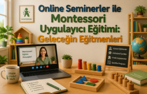 Online Seminerler ile Montessori Uygulayıcı Eğitimi Geleceğin Eğitmenleri